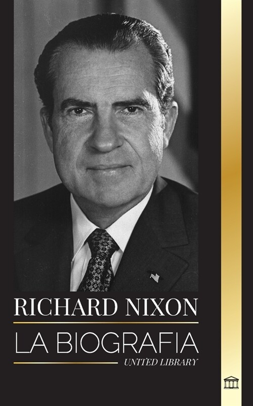 Richard Nixon: La biograf? y la vida de un presidente pacifista, su vida dividida, el Watergate y su legado (Paperback)