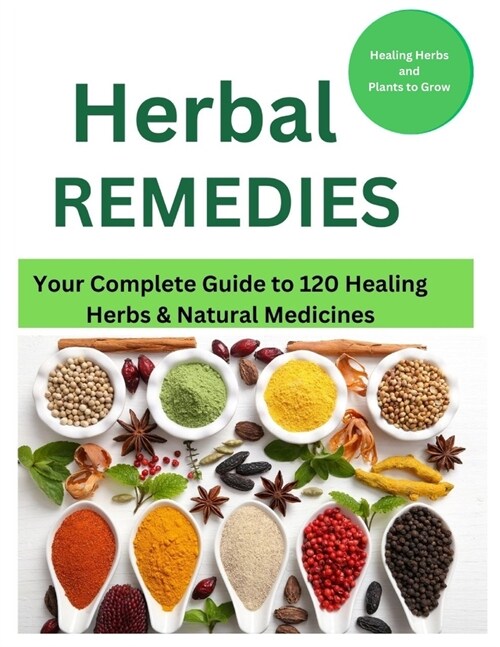 Herbal Remedies: Your Complete Guide to 120 Healing Herbs: Healing Herbs and plants to grow (Paperback)