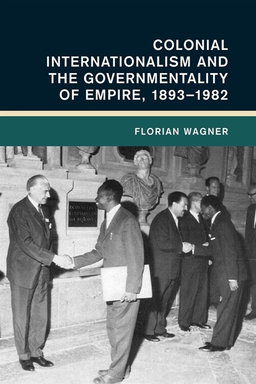 Colonial Internationalism and the Governmentality of Empire, 1893–1982 (Paperback)