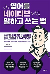 영어를 네이티브처럼 말하고 쓰는 법 = How to speak & write english like a native : 원어민처럼 자연스러운 영어에는 원리가 있다! 표지이미지
