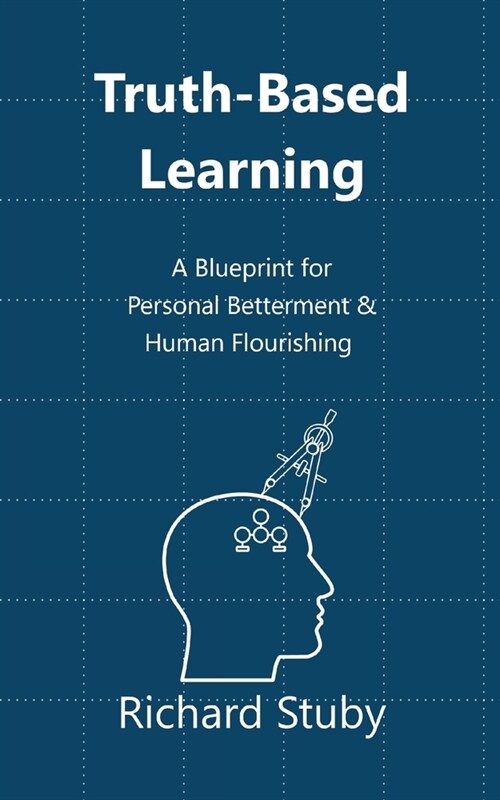 Truth-Based Learning: A Blueprint for Personal Betterment & Human Flourishing (Paperback)