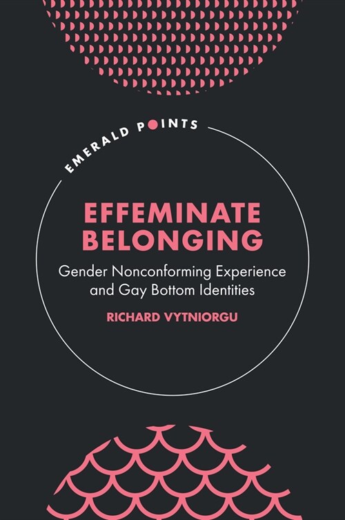 Effeminate Belonging : Gender Nonconforming Experience and Gay Bottom Identities (Hardcover)