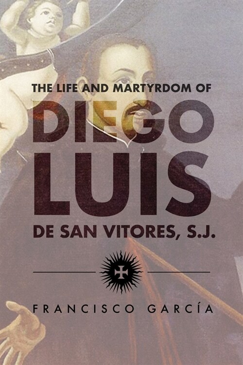 The Life and Martyrdom of Diego Luis de San Vitores, S.J. (2nd Edition) (Paperback)