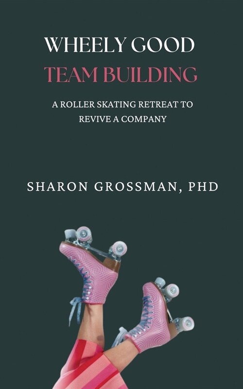 Wheely Good Team Building: A Rollerskating Retreat to Revive a Company (Paperback)