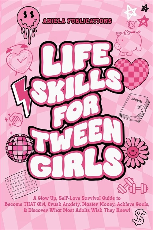 Life Skills For Tween Girls: A Glow Up, Self-Love Survival Guide to Become THAT Girl, Crush Anxiety, Master Money, Achieve Goals, & Discover What M (Paperback)