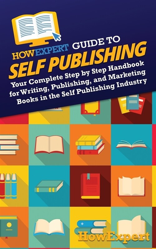 HowExpert Guide to Self Publishing: Your Complete Step by Step Handbook for Writing, Publishing, and Marketing Books in the Self Publishing Industry (Hardcover)
