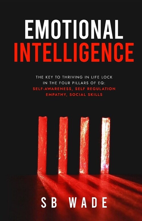 Emotional Intelligence: Lock in the Four Pillars of EQ: Self-awareness, Self Regulation, Empathy, Social Skills (Paperback)