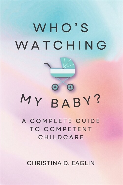 Whos Watching My Baby: The Complete Guide To Competent Childcare (Paperback)