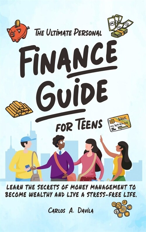 The Ultimate Personal Finance Guide for Teens: Learn the Secrets of Money Management to Become Wealthy and Live a Stress-Free Life (Hardcover)