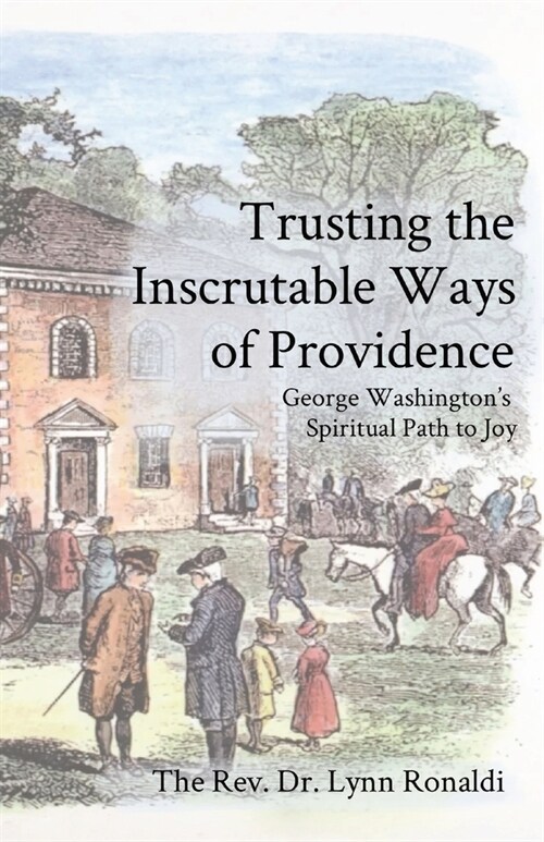 Trusting the Inscrutable Ways of Providence: George Washingtons Spiritual Path to Joy (Paperback)