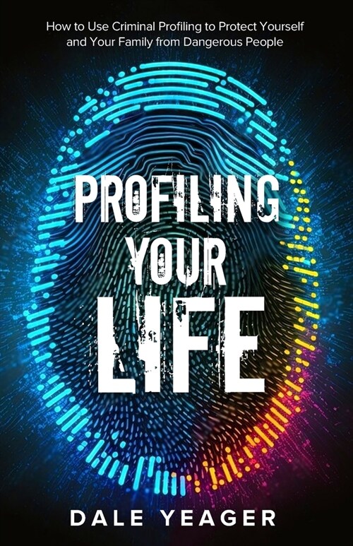 Profiling Your Life: How to Use Criminal Profiling to Protect Yourself and Your Family from Dangerous People (Paperback)