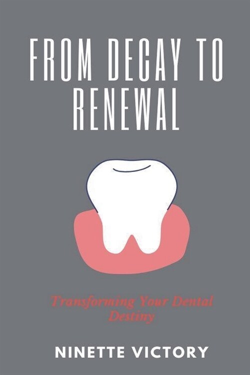 From Decay to Renewal: Transforming Your Dental Destiny (Paperback)