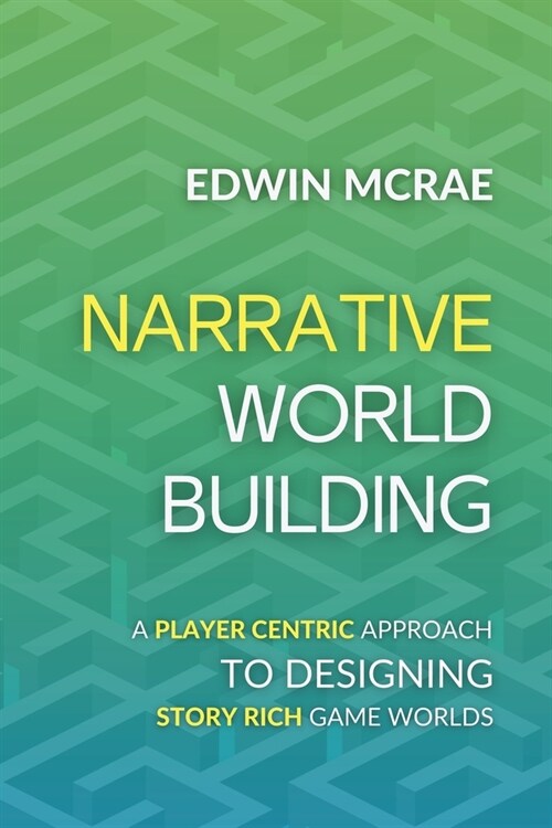 Narrative Worldbuilding: A Player Centric Approach to Designing Story Rich Game Worlds (Paperback)