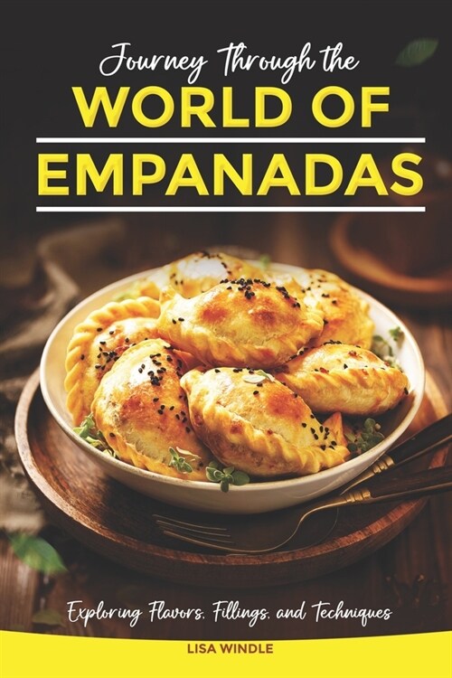 Journey Through the World of Empanadas: Exploring Flavors, Fillings, and Techniques (Paperback)