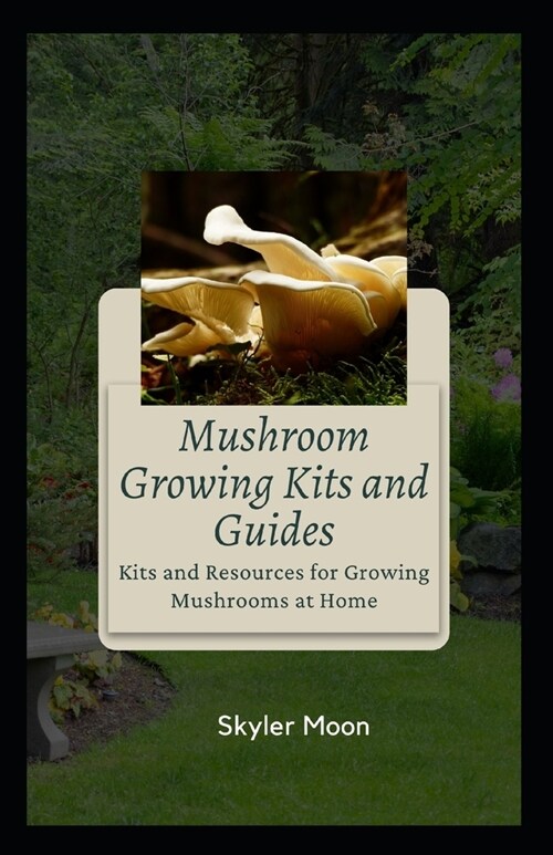 Mushroom Growing Kits and Guides: Kits and Resources for Growing Mushrooms at Home (Paperback)