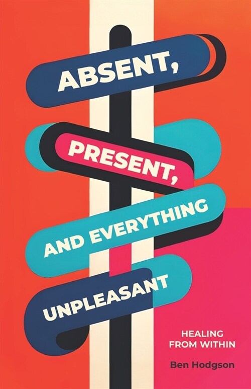 Absent, Present, and Everything Unpleasant: Healing from within (Paperback)