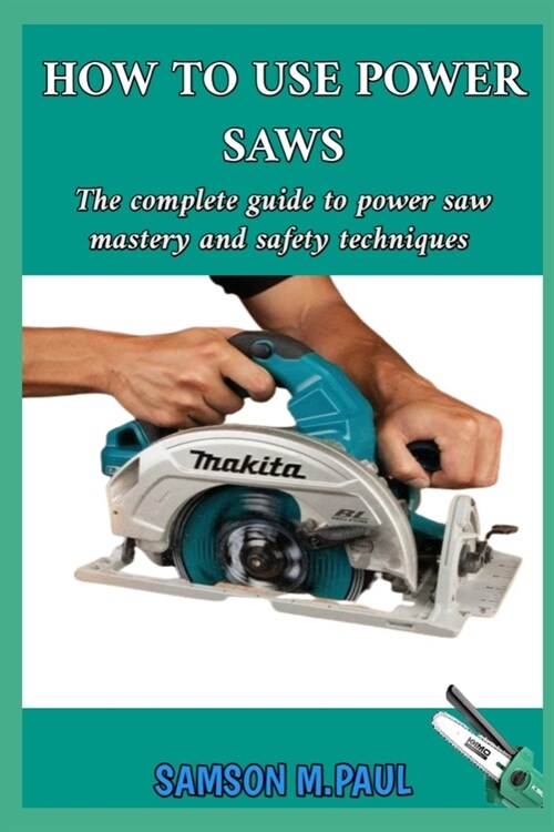 How to Use Power Saws: The Complete Guide to Power Saw Mastery and Safety Techniques (Paperback)