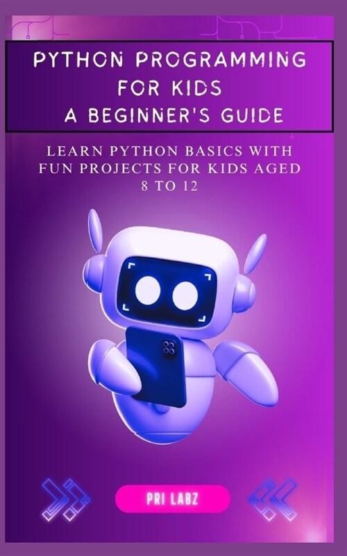 Python Programming for Kids: A BEGINNERS GUIDE: Learn Python Basics with Fun Projects for Kids Aged 8 to 12 (Paperback)