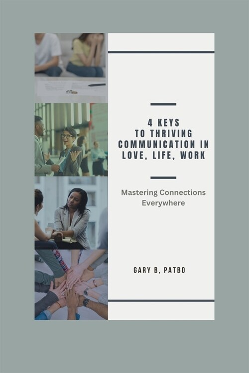 4 Keys to Thriving Communication in Love, Life, Work: Mastering Connections Everywhere (Paperback)