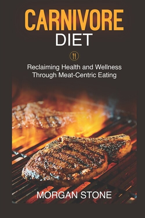 Carnivore Diet: Reclaiming Health and Wellness Through Meat-Centric Eating (Paperback)