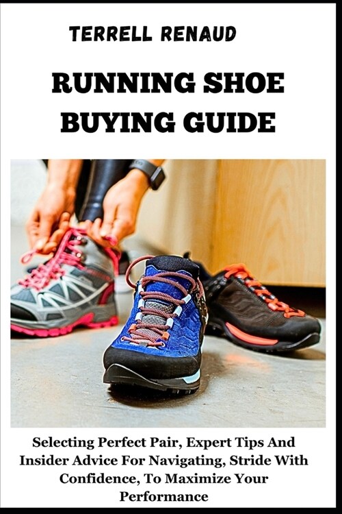 Running Shoe Buying Guide: Selecting Perfect Pair, Expert Tips And Insider Advice For Navigating, Stride With Confidence, To Maximize Your Perfor (Paperback)
