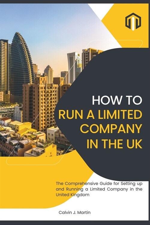 How to Set Up and Run a Limited Company in the UK: The Comprehensive Guide for Setting up and Running a Limited Company in the United Kingdom you (Paperback)