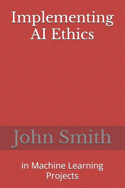 Implementing AI Ethics: in Machine Learning Projects (Paperback)