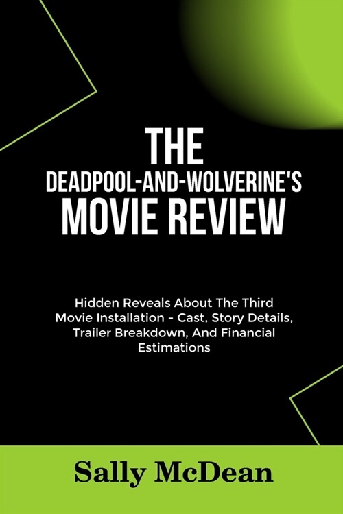 The Deadpool-And-Wolverines Movie Review: Hidden Reveals About The Third Movie Installation - Cast, Story Details, Trailer Breakdown, And Financial E (Paperback)
