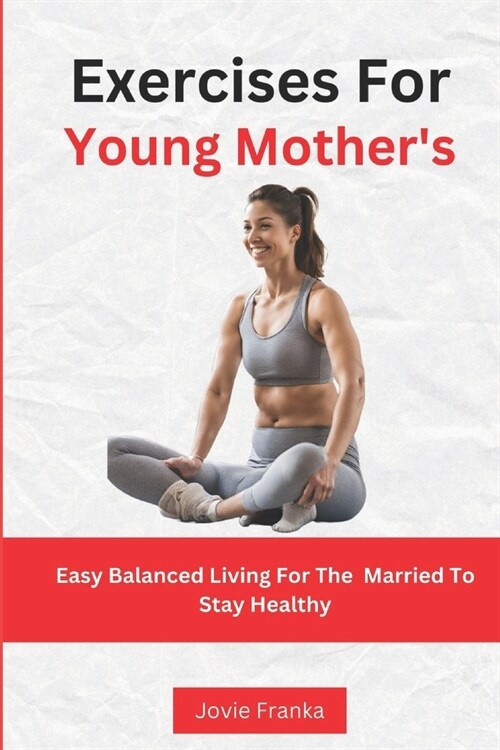 Exercises For Young Mothers: Easy Balanced Living For The Married To Stay Healthy (Paperback)