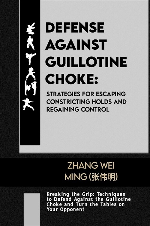 Defense against Guillotine Choke: Strategies for Escaping Constricting Holds and Regaining Control: Breaking the Grip: Techniques to Defend Against th (Paperback)