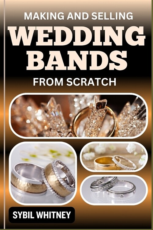 Making and Selling Wedding Bands from Scratch: From Studio To Finger, The Entrepreneurs Journey In Making And Selling Wedding Bands (Paperback)