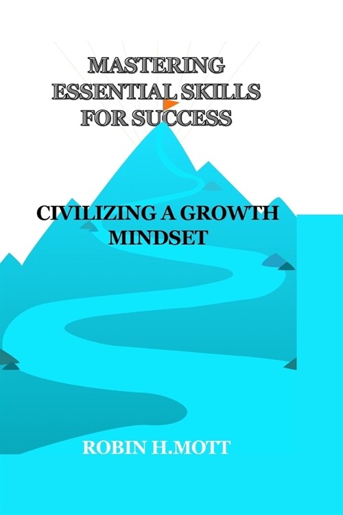 Mastering Essential Skills For Success: Civilizing A Growth Mindset (Paperback)