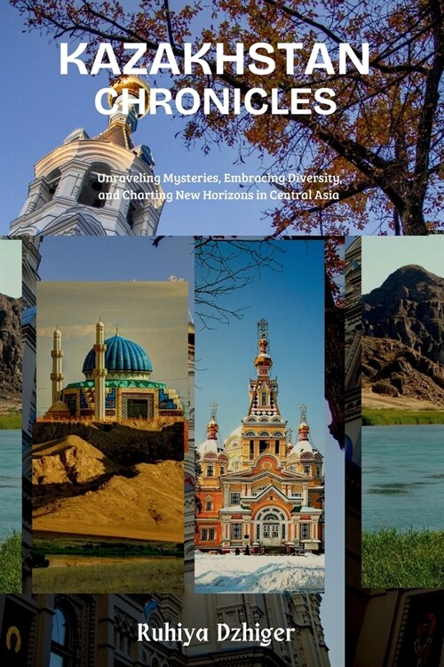 Kazakhstan Chronicles: Unraveling Mysteries, Embracing Diversity, and Charting New Horizons in Central Asia (Paperback)