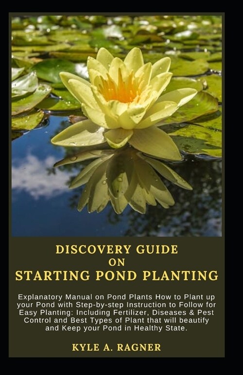 Discovery Guide on Starting Pond Planting: Explanatory Manual on Pond Plants How to Plant up your Pond with Step-by-step Instruction to Follow for Eas (Paperback)