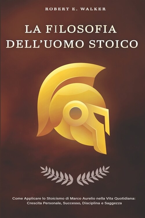 LA FILOSOFIA DELLUOMO STOICO. Come Applicare lo Stoicismo di Marco Aurelio nella Vita Quotidiana: Crescita Personale, Successo, Disciplina e Saggezza (Paperback)