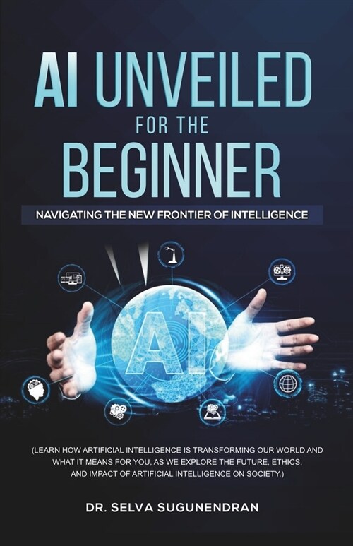 AI Unveiled for The Beginner: Navigating the New Frontier of Intelligence (Paperback)