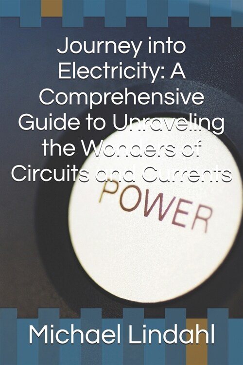 Journey into Electricity: A Comprehensive Guide to Unraveling the Wonders of Circuits and Currents (Paperback)