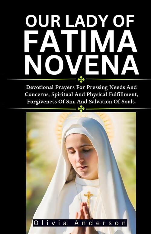 Our Lady of Fatima Novena: Devotional Prayers For Pressing Needs And Concerns, Spiritual And Physical Fulfilment, Forgiveness Of Sin, And Salvati (Paperback)