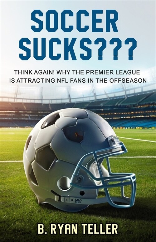 Soccer Sucks: Think Again! Why the Premier League is Attracting NFL Fans in the Offseason (Paperback)