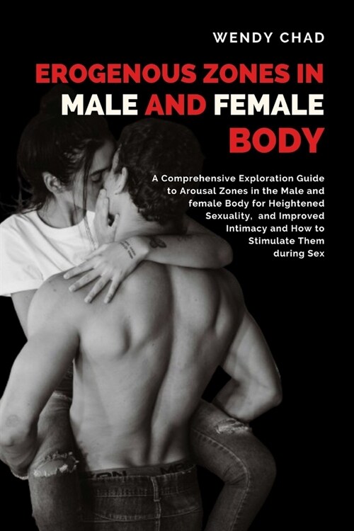 Erogenous Zones in Male and Female Body: A Comprehensive Exploration Guide to Arousal Zones in the Male and Female Body for Heightened Sexuality, and (Paperback)