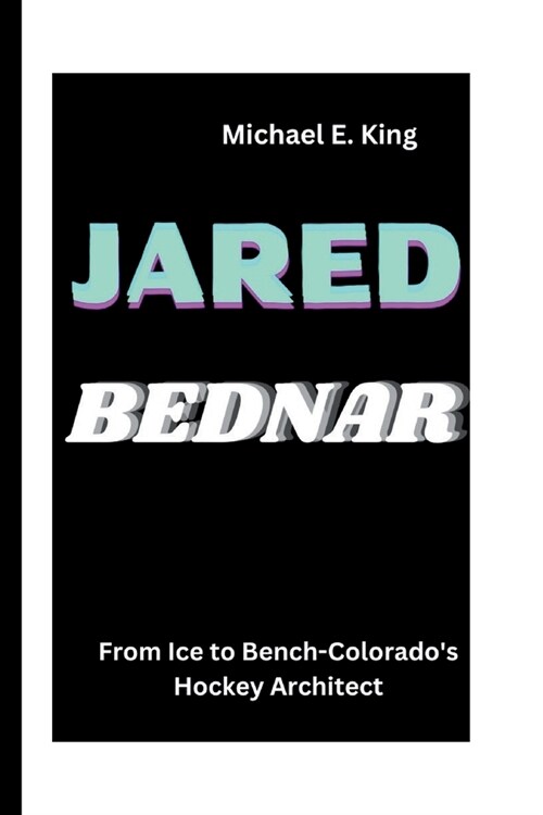 Jared Bednar: From Ice to Bench-Colorados Hockey Architect (Paperback)