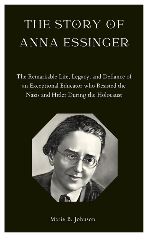 The Story of Anna Essinger: The Remarkable Life, Legacy, and Defiance of an Exceptional Educator who Resisted the Nazis and Hitler During the Holo (Paperback)