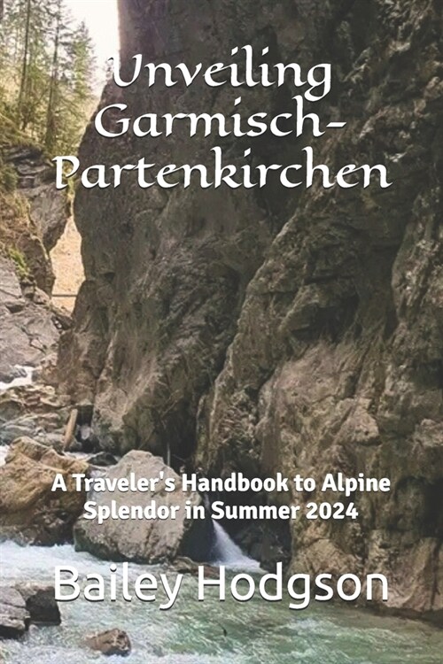 Unveiling Garmisch-Partenkirchen: A Travelers Handbook to Alpine Splendor in Summer 2024 (Paperback)