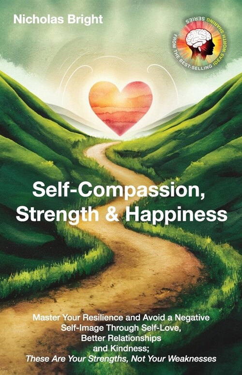 Self-Compassion, Strength & Happiness: Master Your Resilience and Avoid a Negative Self-Image Through Self-Love, Better Relationships and Kindness; Th (Paperback)