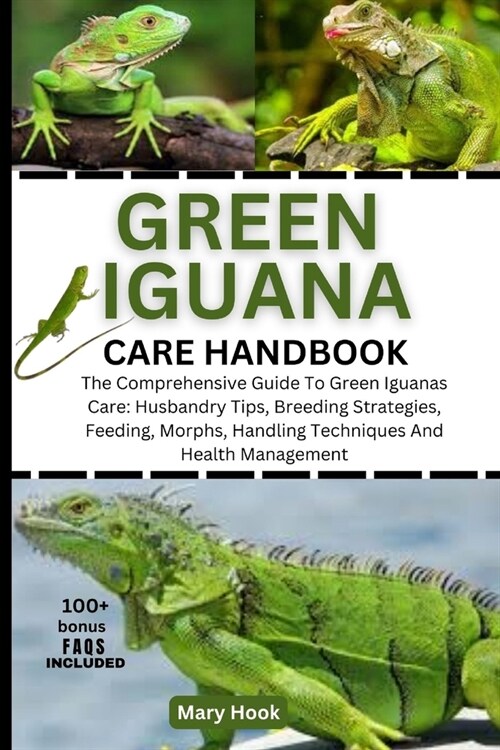 Green Iguana Care Handbook: The Comprehensive Guide To Green Iguanas Care: Husbandry Tips, Breeding Strategies, Feeding, Morphs, Handling Techniqu (Paperback)