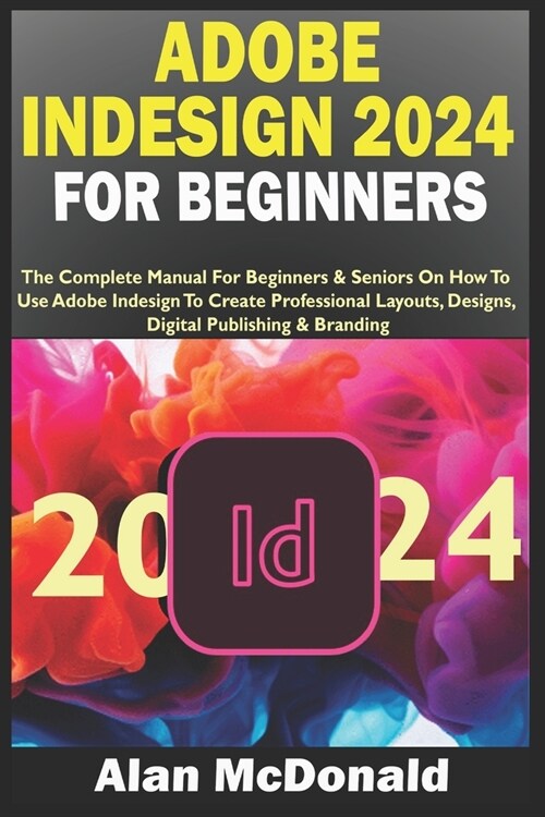 Adobe Indesign 2024 for Beginners: The Complete Manual For Beginners & Seniors On How To Use Adobe Indesign To Create Professional Layouts, Designs, D (Paperback)