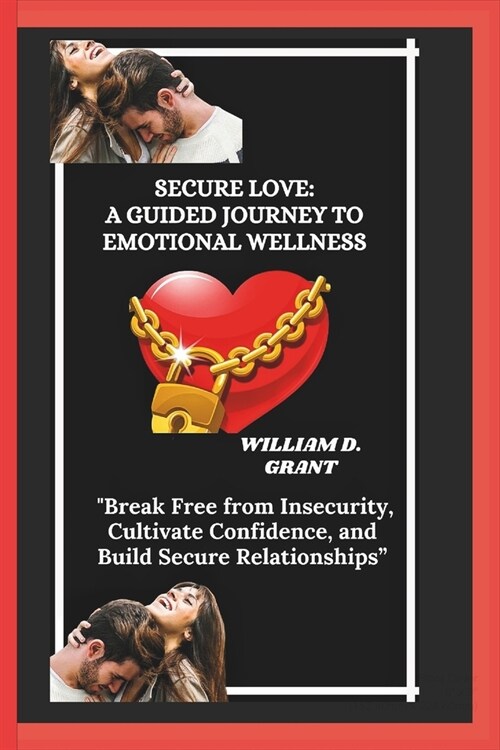 Secure Love: A GUIDED JOURNEY TO EMOTIONAL WELLNESS: Break Free from Insecurity, Cultivate Confidence, and Build Secure Relationsh (Paperback)