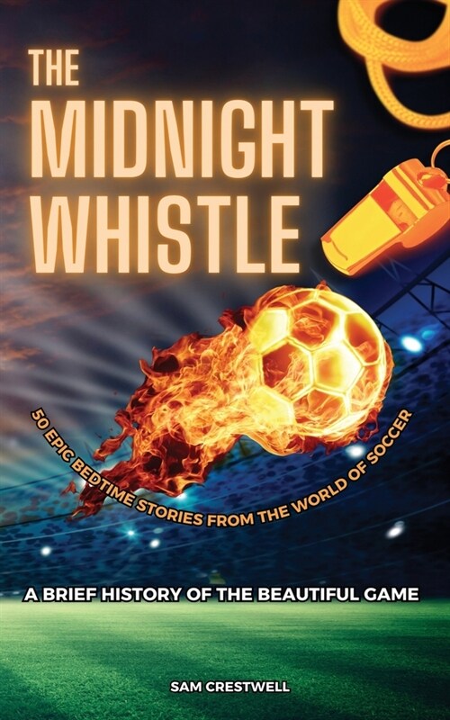 The Midnight Whistle: 50 Epic Bedtime Stories From The World Of Soccer: A Brief History of The Beautiful Game (Paperback)