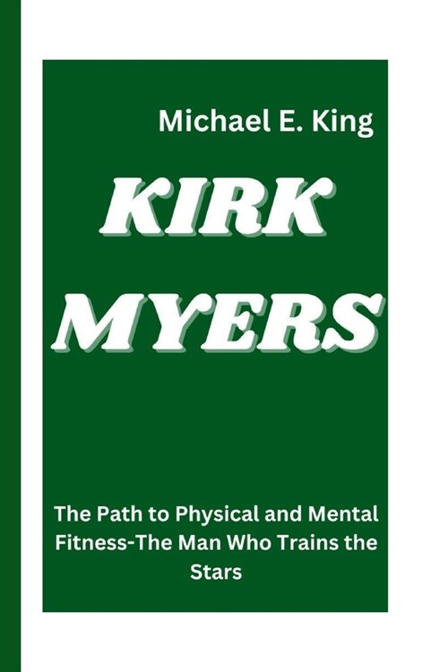 Kirk Myers: The Path to Physical and Mental Fitness-The Man Who Trains the Stars (Paperback)