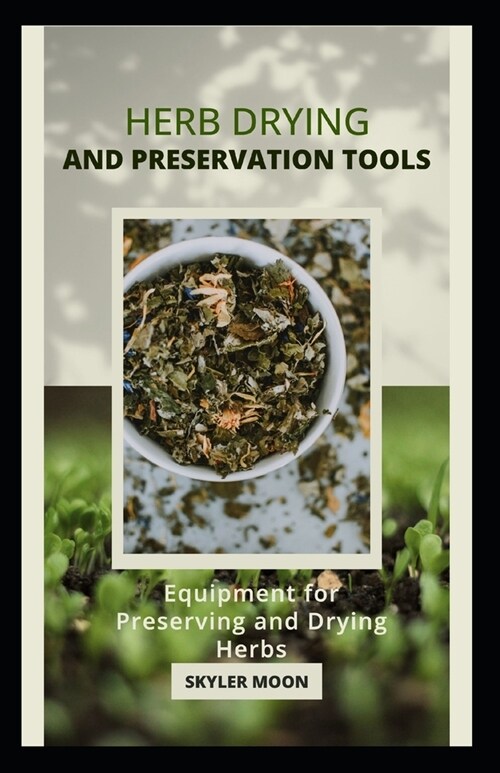 Herb Drying and Preservation Tools: Equipment for Preserving and Drying Herbs (Paperback)